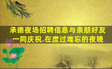 承德夜场招聘信息与亲朋好友一同庆祝.在度过难忘的夜晚